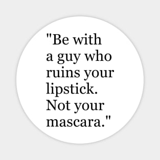 Be with a guy who ruins your lipstick. Not your mascara Funny sayings hilarious humor Quote Magnet